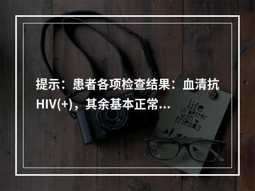 提示：患者各项检查结果：血清抗HIV(+)，其余基本正常。根