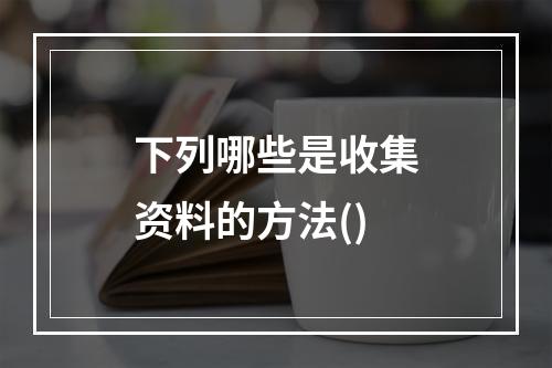 下列哪些是收集资料的方法()