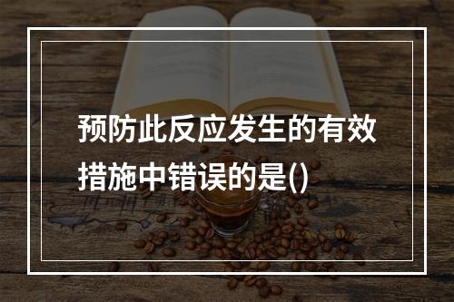 预防此反应发生的有效措施中错误的是()