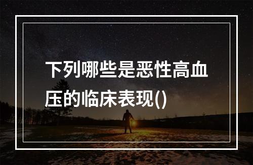 下列哪些是恶性高血压的临床表现()