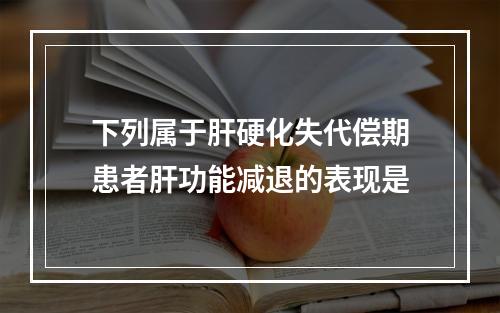 下列属于肝硬化失代偿期患者肝功能减退的表现是