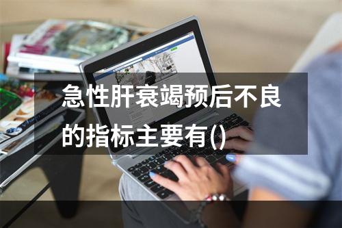 急性肝衰竭预后不良的指标主要有()