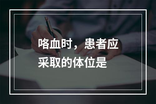 咯血时，患者应采取的体位是