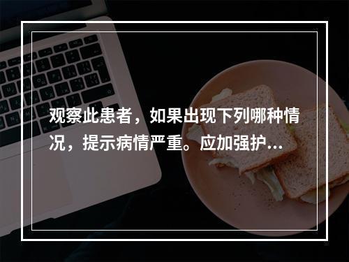 观察此患者，如果出现下列哪种情况，提示病情严重。应加强护理