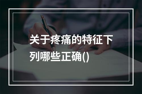 关于疼痛的特征下列哪些正确()