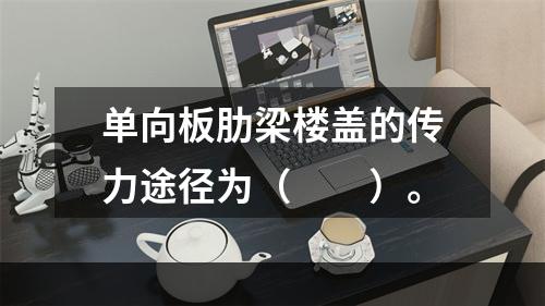 单向板肋梁楼盖的传力途径为（　　）。