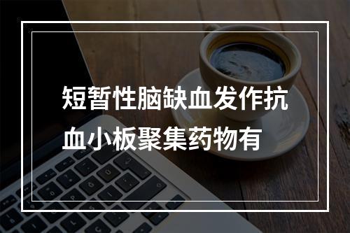 短暂性脑缺血发作抗血小板聚集药物有