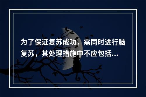 为了保证复苏成功，需同时进行脑复苏，其处理措施中不应包括()