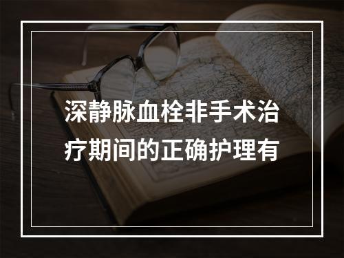 深静脉血栓非手术治疗期间的正确护理有