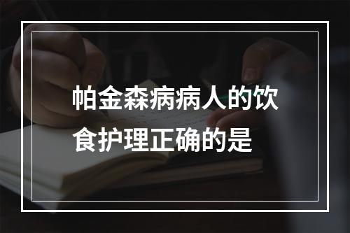 帕金森病病人的饮食护理正确的是