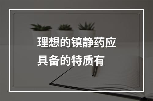 理想的镇静药应具备的特质有