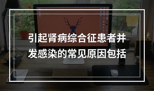 引起肾病综合征患者并发感染的常见原因包括