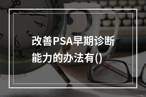 改善PSA早期诊断能力的办法有()