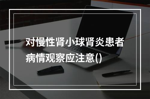 对慢性肾小球肾炎患者病情观察应注意()