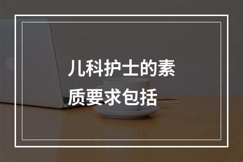 儿科护士的素质要求包括