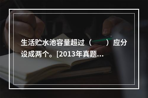 生活贮水池容量超过（　　）应分设成两个。[2013年真题]