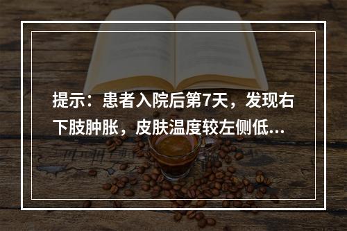 提示：患者入院后第7天，发现右下肢肿胀，皮肤温度较左侧低，右