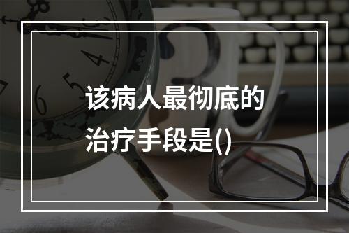 该病人最彻底的治疗手段是()