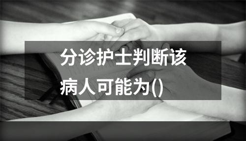 分诊护士判断该病人可能为()