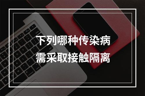 下列哪种传染病需采取接触隔离