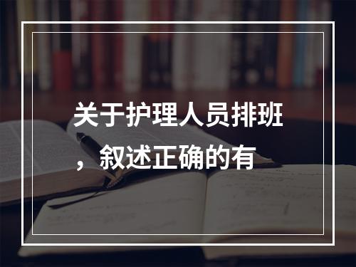 关于护理人员排班，叙述正确的有