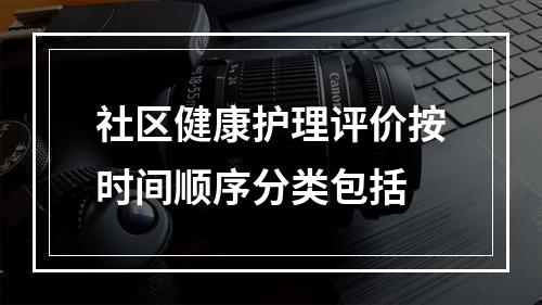 社区健康护理评价按时间顺序分类包括