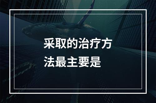 采取的治疗方法最主要是