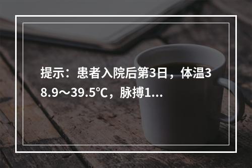 提示：患者入院后第3日，体温38.9～39.5℃，脉搏120