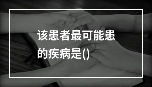 该患者最可能患的疾病是()