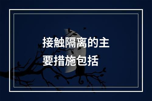 接触隔离的主要措施包括