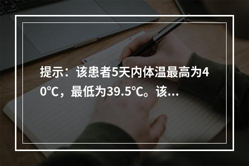 提示：该患者5天内体温最高为40℃，最低为39.5℃。该患者