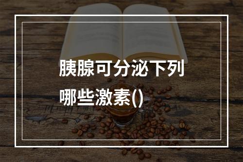 胰腺可分泌下列哪些激素()