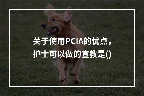 关于使用PCIA的优点，护士可以做的宣教是()