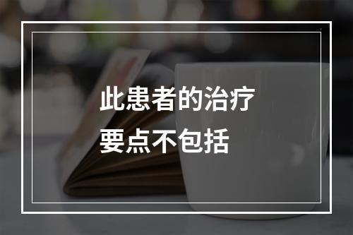 此患者的治疗要点不包括