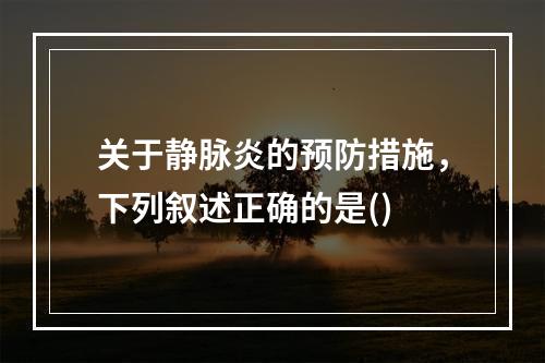 关于静脉炎的预防措施，下列叙述正确的是()