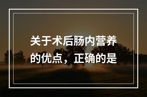 关于术后肠内营养的优点，正确的是