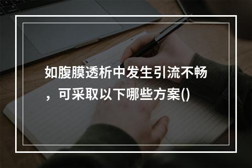 如腹膜透析中发生引流不畅，可采取以下哪些方案()