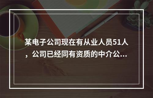 某电子公司现在有从业人员51人，公司已经同有资质的中介公司签