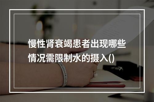 慢性肾衰竭患者出现哪些情况需限制水的摄入()