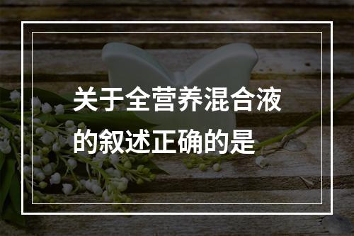 关于全营养混合液的叙述正确的是