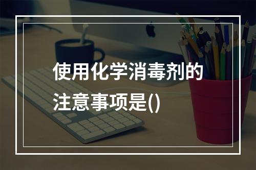 使用化学消毒剂的注意事项是()