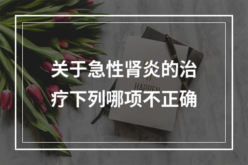 关于急性肾炎的治疗下列哪项不正确