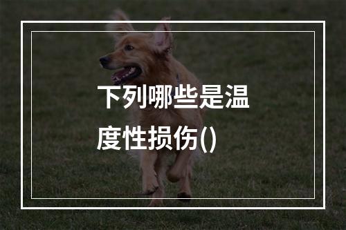 下列哪些是温度性损伤()