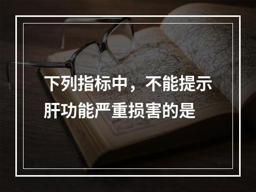 下列指标中，不能提示肝功能严重损害的是