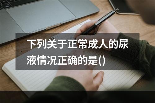 下列关于正常成人的尿液情况正确的是()