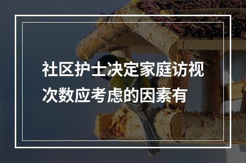 社区护士决定家庭访视次数应考虑的因素有