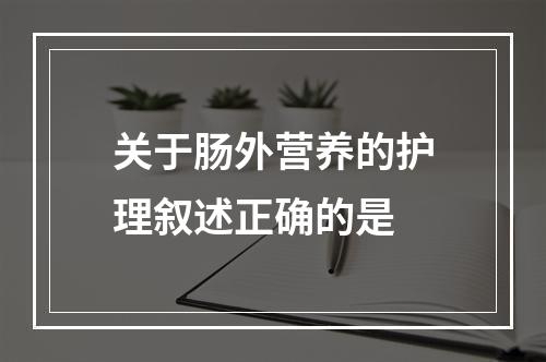 关于肠外营养的护理叙述正确的是