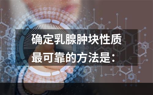 确定乳腺肿块性质最可靠的方法是：