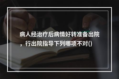 病人经治疗后病情好转准备出院，行出院指导下列哪项不对()