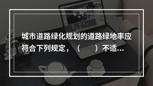 城市道路绿化规划的道路绿地率应符合下列规定，（　　）不适宜